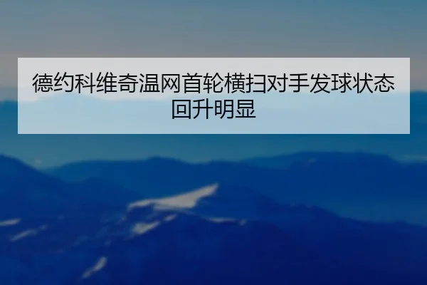 德约科维奇温网首轮横扫对手发球状态回升明显