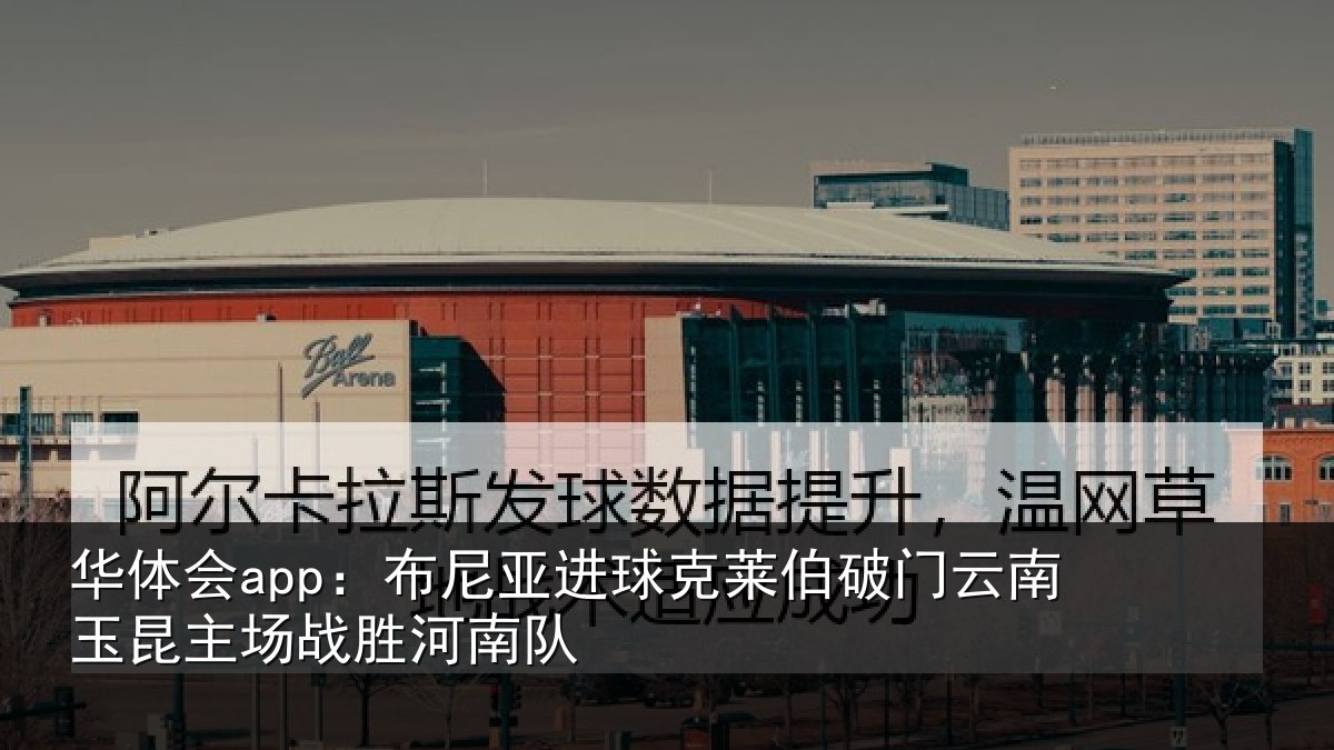 华体会app：布尼亚进球克莱伯破门云南相关情况队
