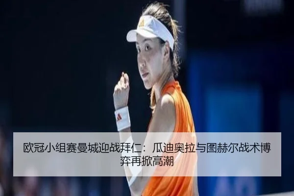 欧冠小组赛曼城迎战拜仁：瓜迪奥拉与图赫尔战术博弈再掀高潮