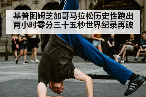 基普图姆芝加哥马拉松历史性跑出两小时零分三十五秒世界纪录再破