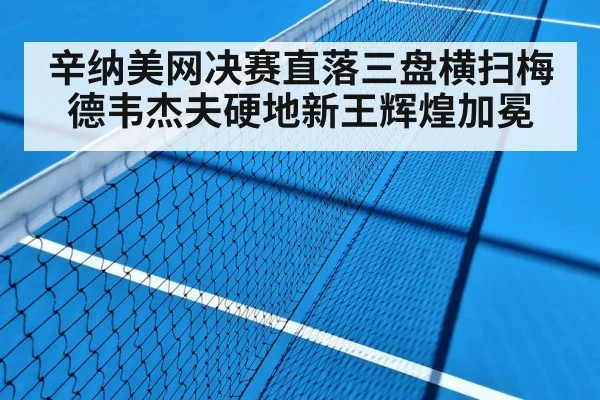 辛纳美网决赛直落三盘横扫梅德韦杰夫硬地新王辉煌加冕