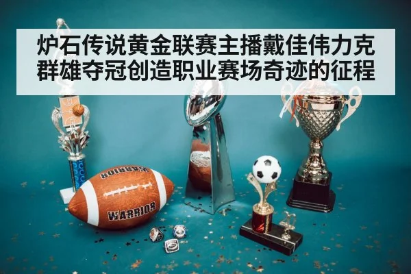 炉石传说黄金联赛主播戴佳伟力克群雄夺冠创造职业赛场奇迹的征程