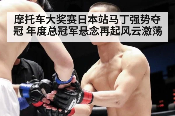 摩托车大奖赛日本站马丁强势夺冠 年度总冠军悬念再起风云激荡