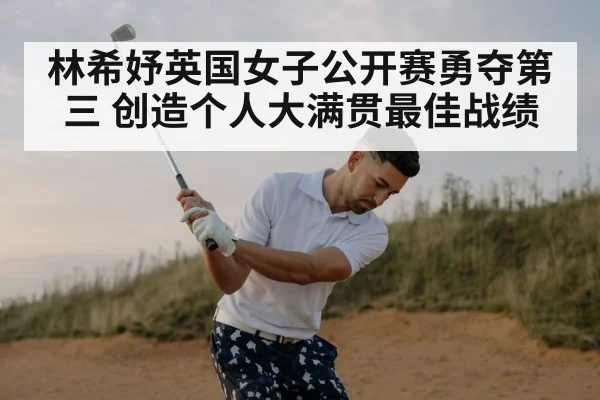 林希妤英国女子公开赛勇夺第三 创造个人大满贯最佳战绩